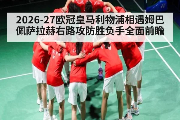 2026-27欧冠皇马利物浦相遇姆巴佩萨拉赫右路攻防胜负手全面前瞻
