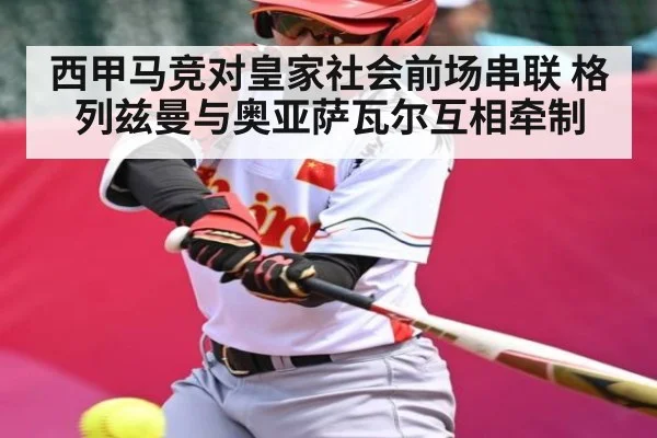 西甲马竞对皇家社会前场串联 格列兹曼与奥亚萨瓦尔互相牵制