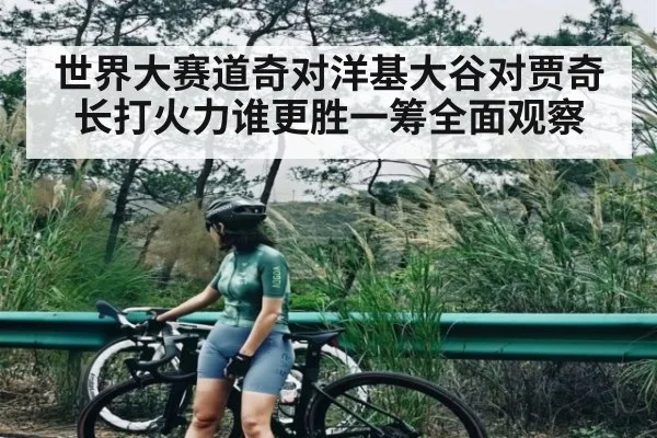 世界大赛道奇对洋基大谷对贾奇长打火力谁更胜一筹全面观察